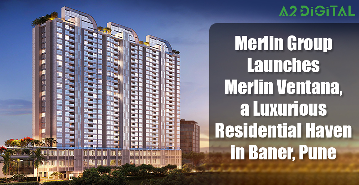 Merlin Group Launches Merlin Ventana, a Luxurious Residential Heaven in Baner, Pune